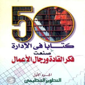 موسوعة 50 كتابا في الادارة صنعت فكر القادة ورجال الأعمال ج 1 (التطوير التنظيمي)